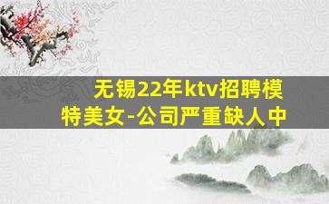 无锡22年ktv招聘模特美女-公司严重缺人中