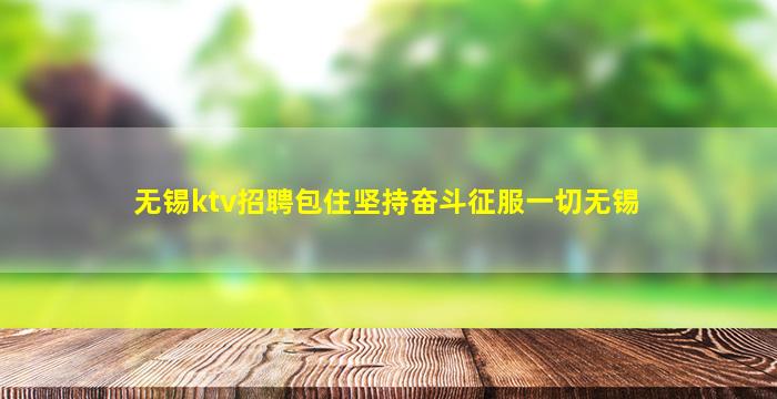 无锡ktv招聘包住坚持奋斗征服一切无锡