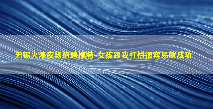 无锡火爆夜场招聘模特-女孩跟我打拼很容易就成功