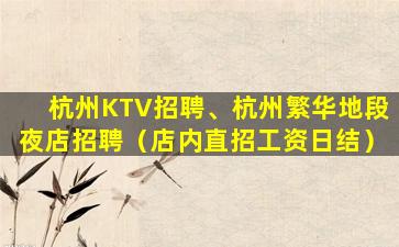 杭州KTV招聘、杭州繁华地段夜店招聘（店内直招工资日结）