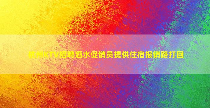 杭州KTV招聘酒水促销员提供住宿报销路打回