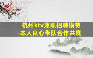 杭州ktv兼职招聘模特-本人良心带队合作共赢