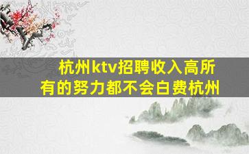 杭州ktv招聘收入高所有的努力都不会白费杭州
