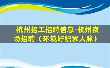 杭州招工招聘信息-杭州夜场招聘（环境好积累人脉）
