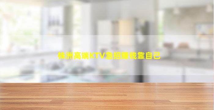 株洲高端KTV急招赚钱靠自己