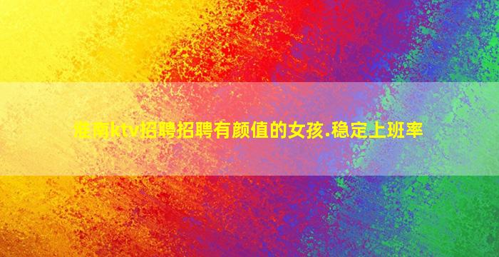 淮南ktv招聘招聘有颜值的女孩.稳定上班率