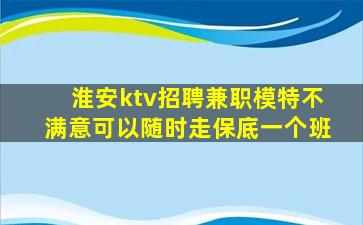 淮安ktv招聘兼职模特不满意可以随时走保底一个班