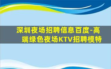 深圳夜场招聘信息百度-高端绿色夜场KTV招聘模特