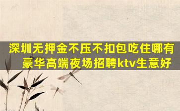 深圳无押金不压不扣包吃住哪有豪华高端夜场招聘ktv生意好