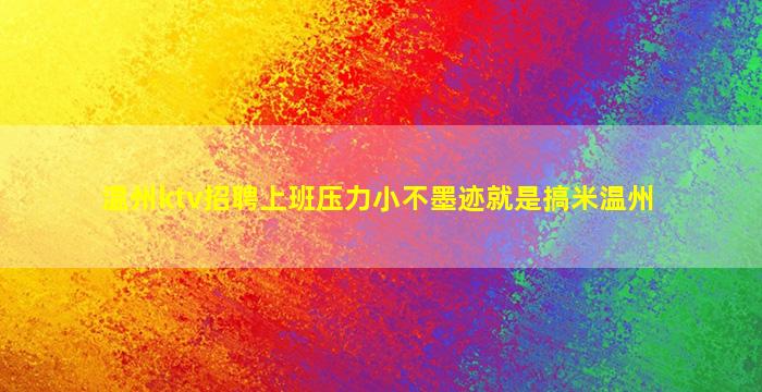 温州ktv招聘上班压力小不墨迹就是搞米温州