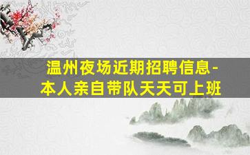 温州夜场近期招聘信息-本人亲自带队天天可上班