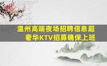 温州高端夜场招聘信息超奢华KTV招募确保上班