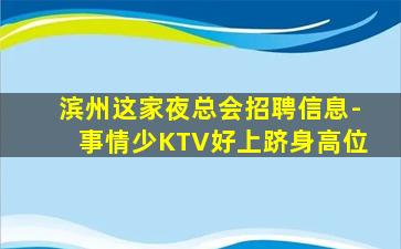 滨州这家夜总会招聘信息-事情少KTV好上跻身高位