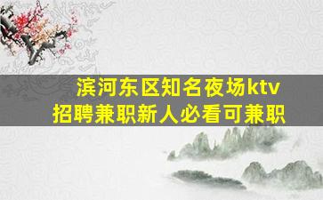 滨河东区知名夜场ktv招聘兼职新人必看可兼职