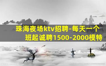 珠海夜场ktv招聘-每天一个班起诚聘1500-2000模特
