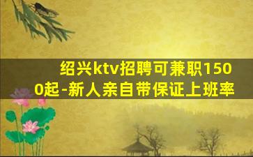 绍兴ktv招聘可兼职1500起-新人亲自带保证上班率