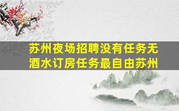 苏州夜场招聘没有任务无酒水订房任务最自由苏州