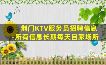 荆门KTV服务员招聘信息-所有信息长期每天自家场所