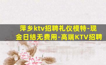 萍乡ktv招聘礼仪模特-现金日结无费用-高端KTV招聘