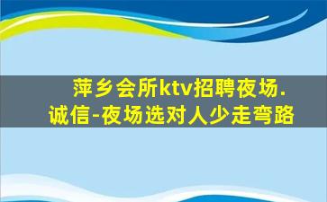 萍乡会所ktv招聘夜场.诚信-夜场选对人少走弯路