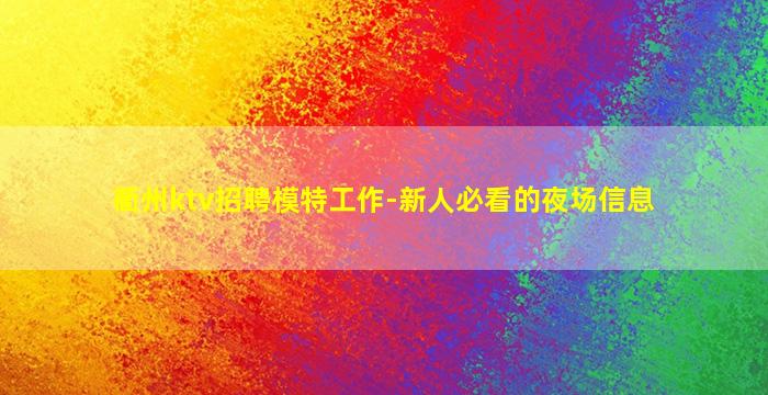 衢州ktv招聘模特工作-新人必看的夜场信息