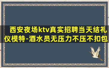 西安夜场ktv真实招聘当天结礼仪模特-酒水员无压力不压不扣包