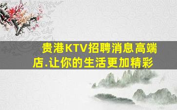 贵港KTV招聘消息高端店.让你的生活更加精彩