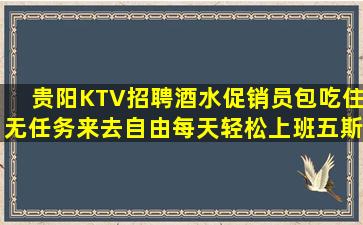 贵阳KTV招聘酒水促销员包吃住无任务来去自由每天轻松上班五斯
