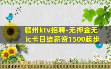 赣州ktv招聘-无押金无ic卡日结薪资1500起步