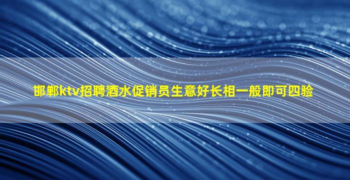 邯郸ktv招聘酒水促销员生意好长相一般即可四验