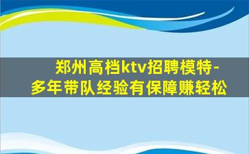 郑州高档ktv招聘模特-多年带队经验有保障赚轻松
