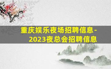 重庆娱乐夜场招聘信息-2023夜总会招聘信息