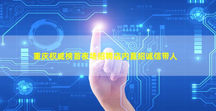 重庆权威榜首夜场招聘店内直招诚信带人
