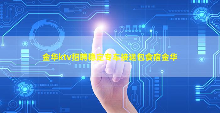 金华ktv招聘稳定专车接送包食宿金华