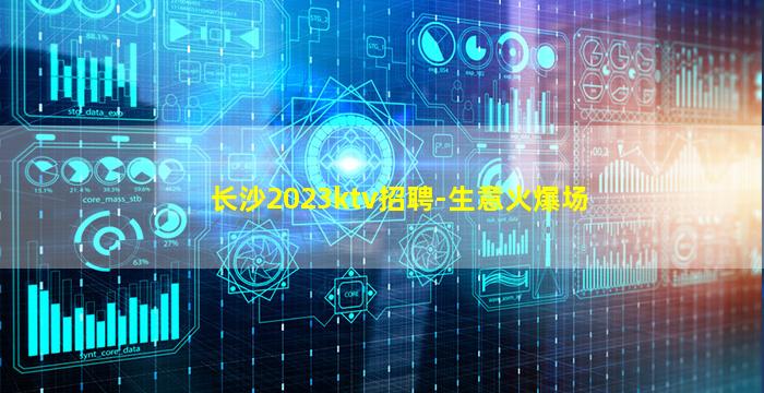 长沙2023ktv招聘-生意火爆场