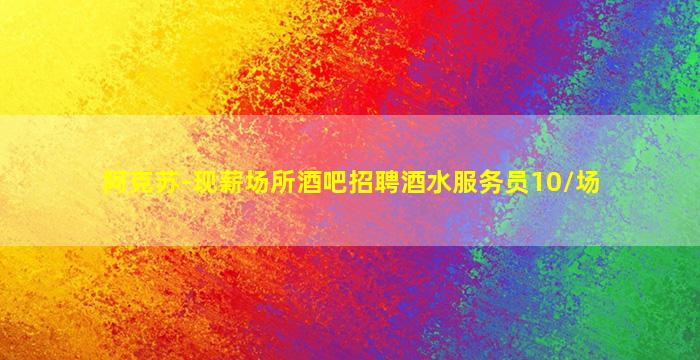 阿克苏-现薪场所酒吧招聘酒水服务员10/场
