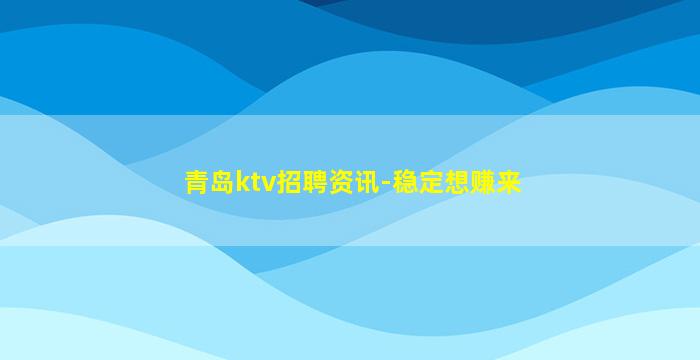 青岛ktv招聘资讯-稳定想赚来