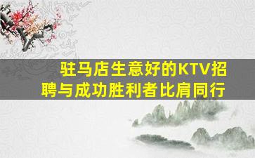 驻马店生意好的KTV招聘与成功胜利者比肩同行