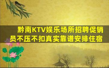 黔南KTV娱乐场所招聘促销员不压不扣真实靠谱安排住宿